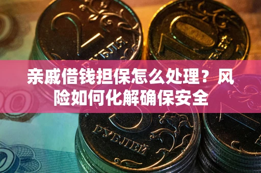 武汉亲戚借钱担保怎么处理？风险如何化解确保安全