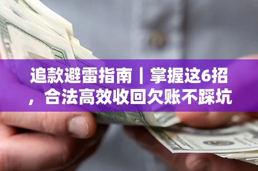 武汉追款避雷指南｜掌握这6招，合法高效收回欠账不踩坑