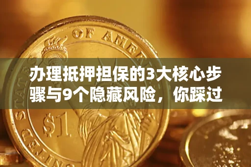 武汉办理抵押担保的3大核心步骤与9个隐藏风险，你踩过哪个坑？
