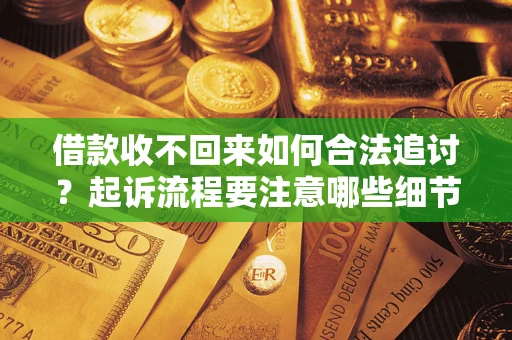 武汉借款收不回来如何合法追讨？起诉流程要注意哪些细节？