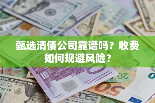 武汉甄选清债公司靠谱吗？收费如何规避风险？