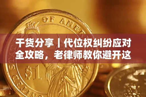 武汉干货分享｜代位权纠纷应对全攻略，老律师教你避开这5大雷区