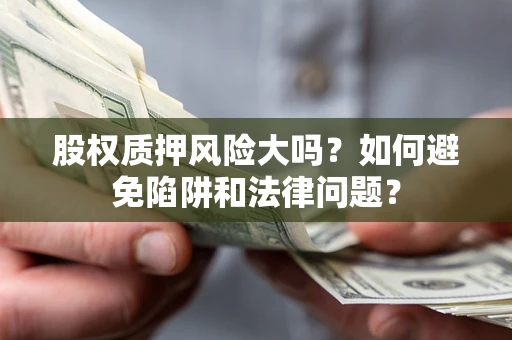 武汉股权质押风险大吗？如何避免陷阱和法律问题？