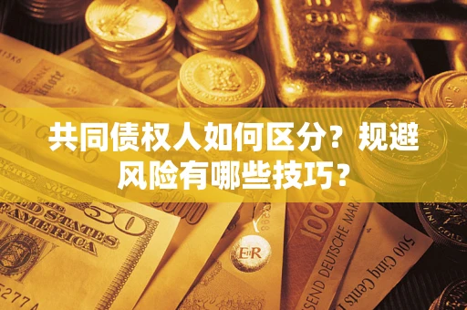 武汉共同债权人如何区分？规避风险有哪些技巧？