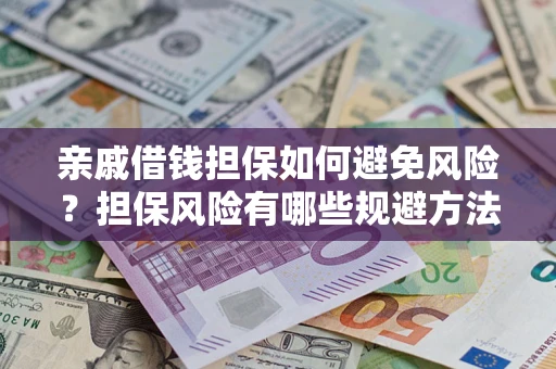 武汉亲戚借钱担保如何避免风险？担保风险有哪些规避方法？