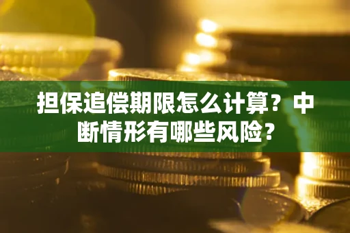 武汉担保追偿期限怎么计算？中断情形有哪些风险？