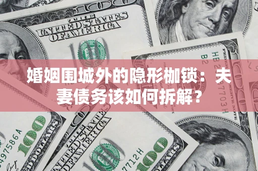 武汉婚姻围城外的隐形枷锁：夫妻债务该如何拆解？