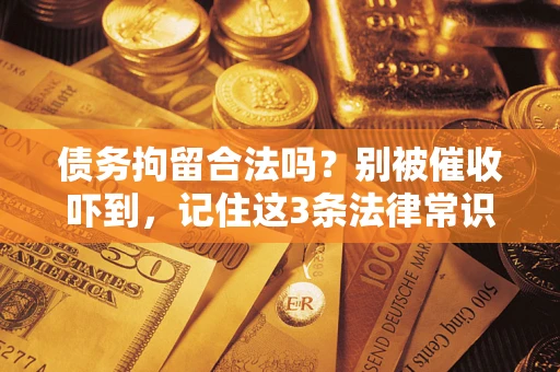 武汉债务拘留合法吗？别被催收吓到，记住这3条法律常识
