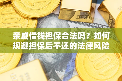 武汉亲戚借钱担保合法吗？如何规避担保后不还的法律风险？