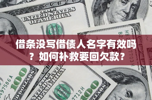 武汉借条没写借债人名字有效吗？如何补救要回欠款？