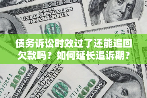 武汉债务诉讼时效过了还能追回欠款吗？如何延长追诉期？