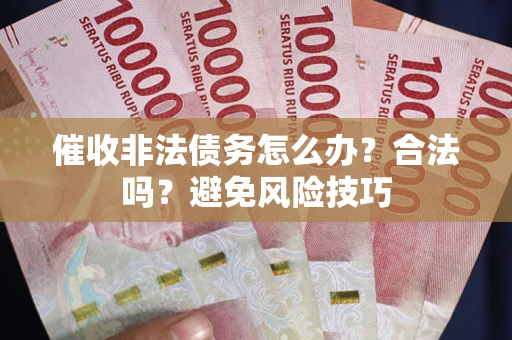 武汉催收非法债务怎么办？合法吗？避免风险技巧