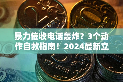 武汉暴力催收电话轰炸？3个动作自救指南！2024最新立案标准全解析
