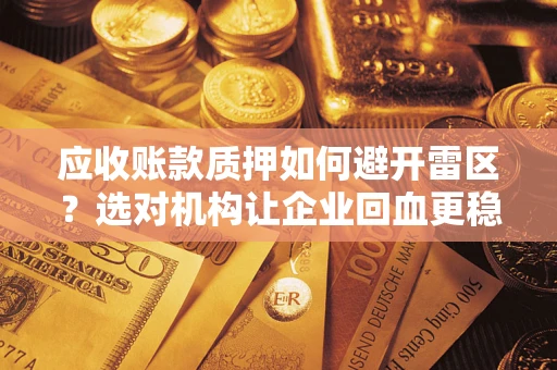 武汉应收账款质押如何避开雷区？选对机构让企业回血更稳