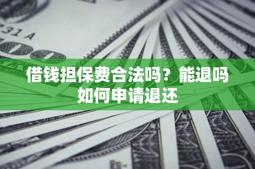 武汉借钱担保费合法吗？能退吗如何申请退还