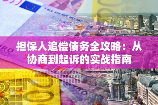 武汉担保人追偿债务全攻略:从协商到起诉的实战指南 武汉担保人追偿债务全攻略:从协商到起诉的实战指南