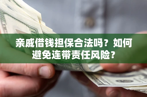 武汉亲戚借钱担保合法吗？如何避免连带责任风险？