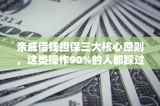 武汉亲戚借钱担保三大核心原则，这类操作90%的人都踩过坑！附法院判决案例
