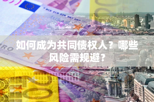 武汉如何成为共同债权人？哪些风险需规避？