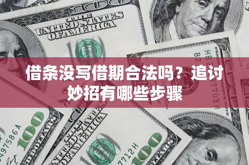 武汉借条没写借期合法吗？追讨妙招有哪些步骤
