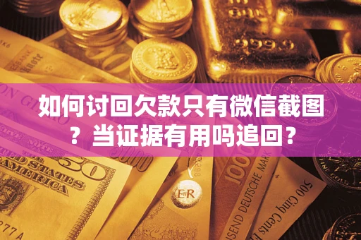 武汉如何讨回欠款只有微信截图？当证据有用吗追回？