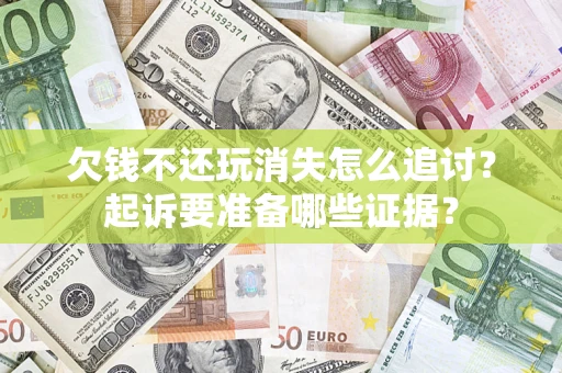 武汉欠钱不还玩消失怎么追讨？起诉要准备哪些证据？