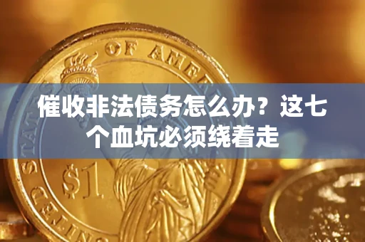 武汉催收非法债务怎么办？这七个血坑必须绕着走