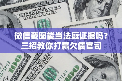 武汉微信截图能当法庭证据吗？三招教你打赢欠债官司