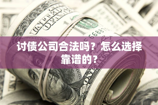 武汉讨债公司合法吗？怎么选择靠谱的？