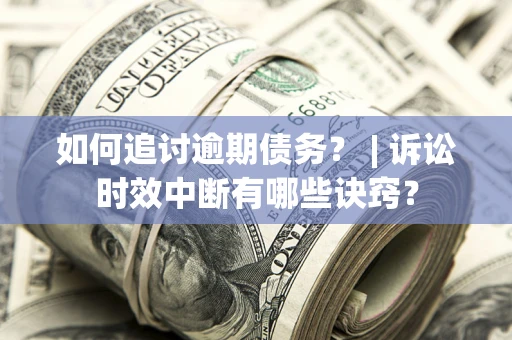 武汉如何追讨逾期债务？ | 诉讼时效中断有哪些诀窍？