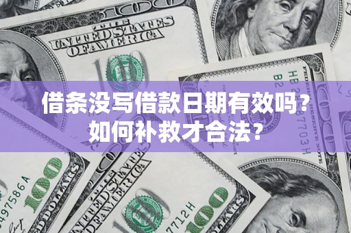 武汉借条没写借款日期有效吗？如何补救才合法？