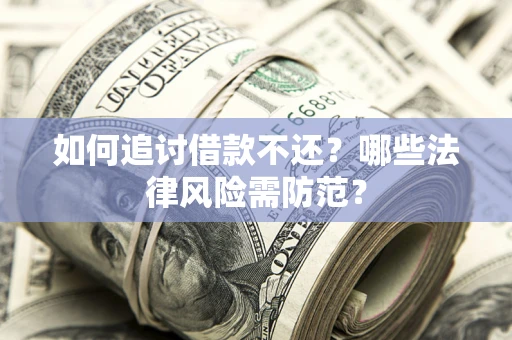 武汉如何追讨借款不还？哪些法律风险需防范？