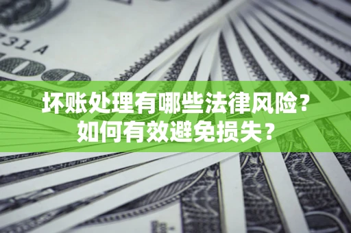 武汉坏账处理有哪些法律风险？如何有效避免损失？